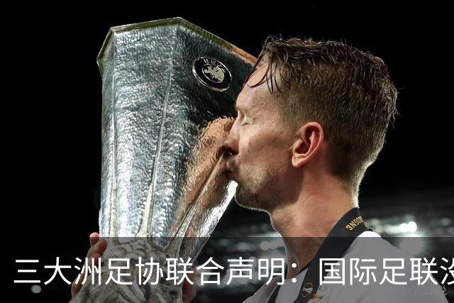 三大洲足协联合声明：国际足联没有认识到，试图出售世界杯是根本性背叛