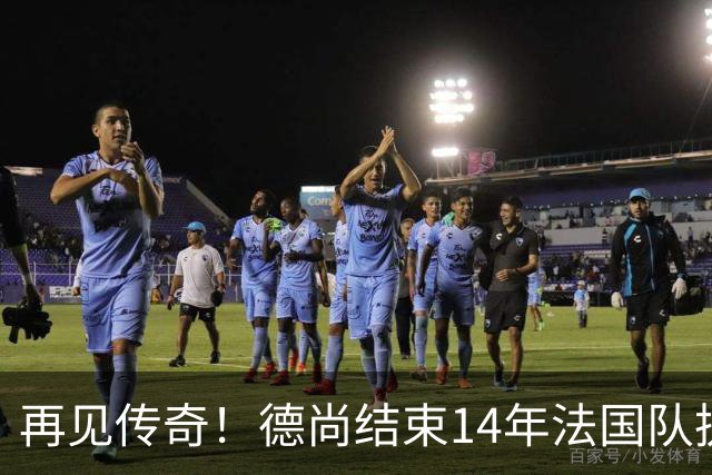 再见传奇！德尚结束14年法国队执教生涯：大赛2冠2亚