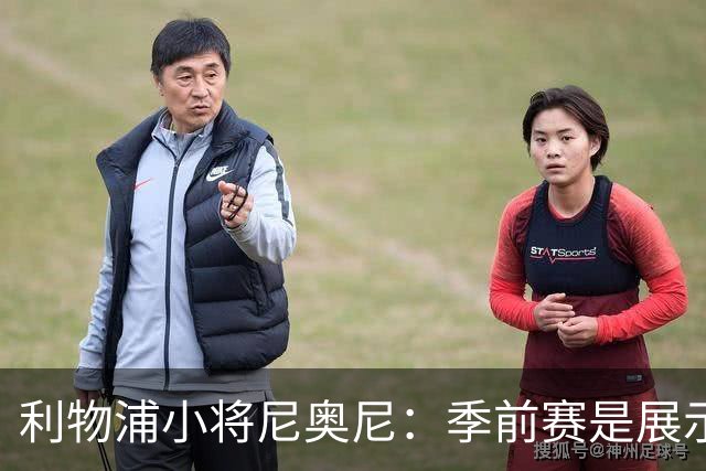 利物浦小将尼奥尼：季前赛是展示自己的机会，想证明自己能力