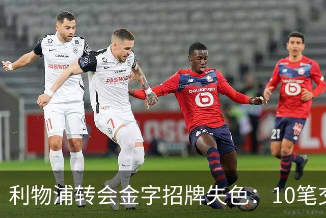 利物浦转会金字招牌失色：10笔交易见证从典范到迷茫