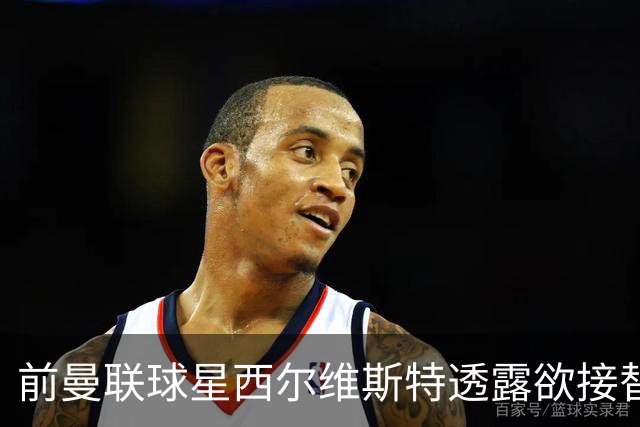 前曼联球星西尔维斯特透露欲接替卡里克：我已拿到教练资格