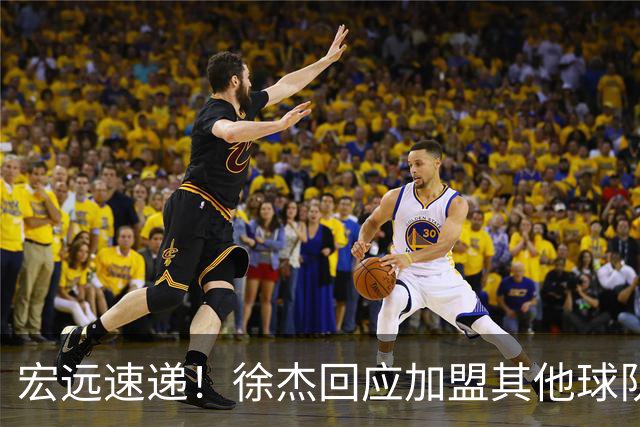 宏远速递！徐杰回应加盟其他球队，周鹏发声有望回归，王洪泽又夺冠