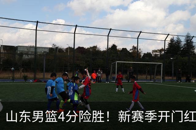 山东男篮4分险胜！新赛季开门红，陈培东12分，谢智杰缺席