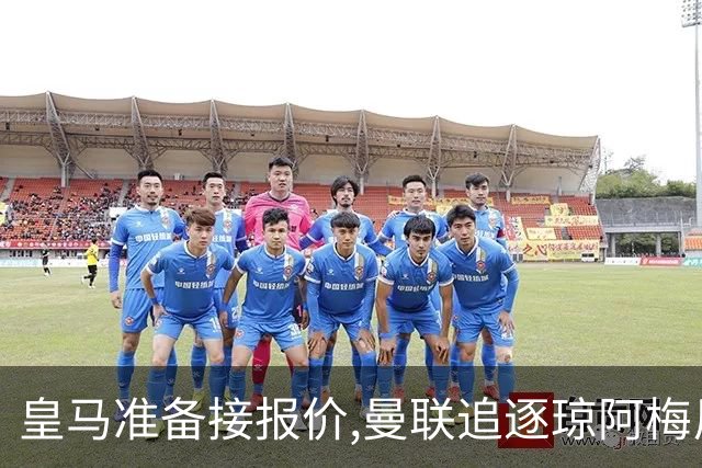 皇马准备接报价,曼联追逐琼阿梅尼,曾坚拒天价现在能谈了