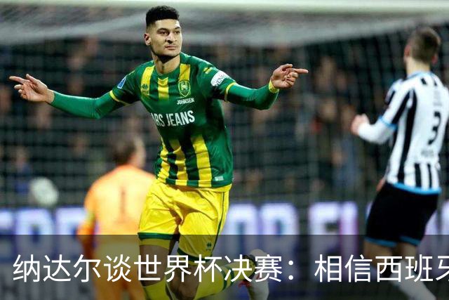 纳达尔谈世界杯决赛：相信西班牙夺冠，若输给阿根廷也能接受