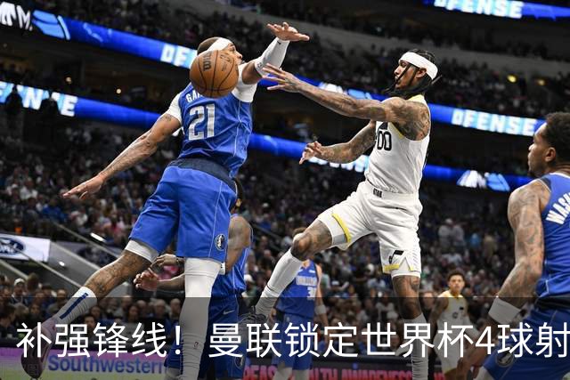 补强锋线！曼联锁定世界杯4球射手，身价5000万，已向红魔示好