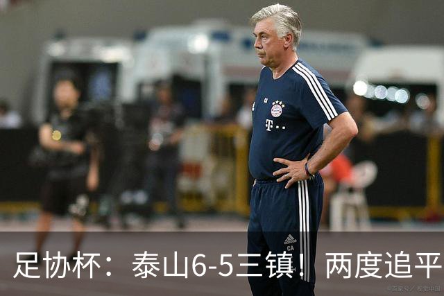 足协杯：泰山6-5三镇！两度追平+点球大战翻盘 铜梁龙2-0十人西海岸
