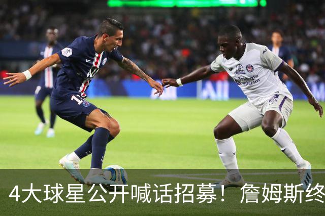 4大球星公开喊话招募！詹姆斯终于说出心里话，2大因素影响其决定