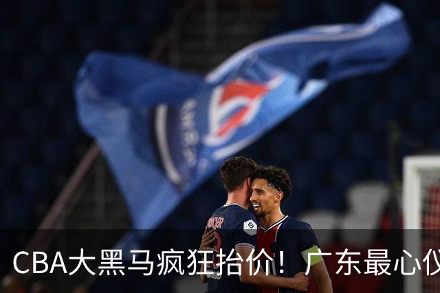 CBA大黑马疯狂抬价！广东最心仪的后卫去向曝光，能换宏远多人？